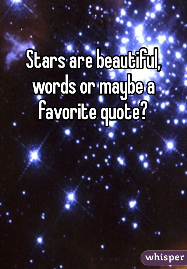 Stars are beautiful, words or maybe a favorite quote? 