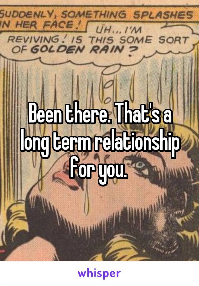 Been there. That's a long term relationship for you. 