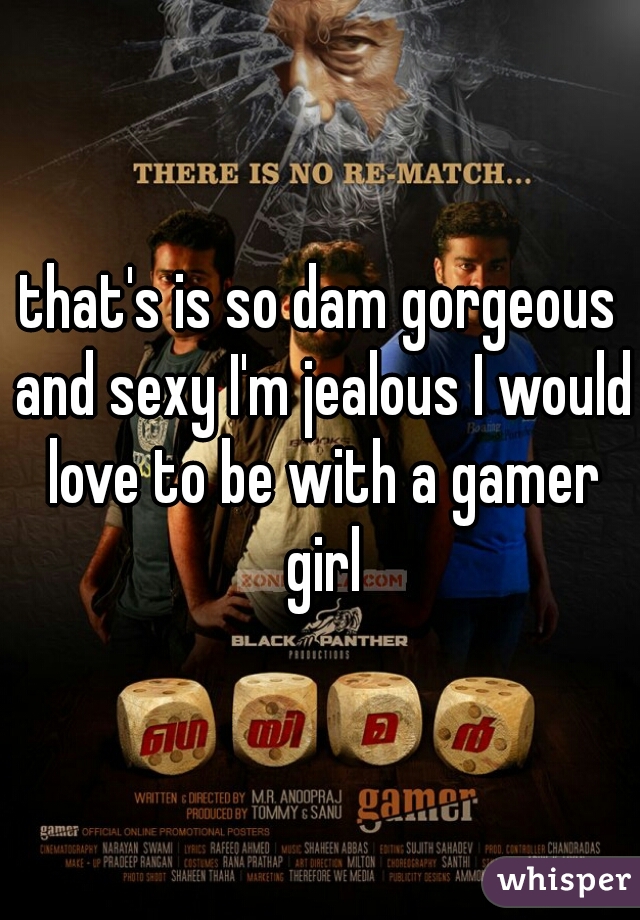 that's is so dam gorgeous and sexy I'm jealous I would love to be with a gamer girl