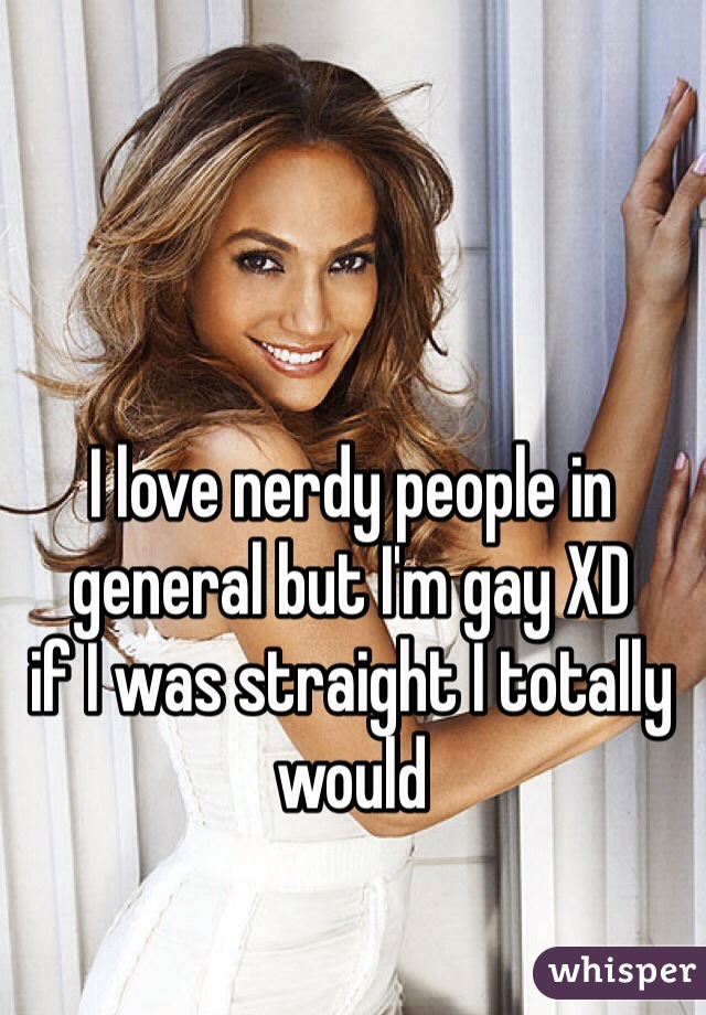 I love nerdy people in general but I'm gay XD
if I was straight I totally would