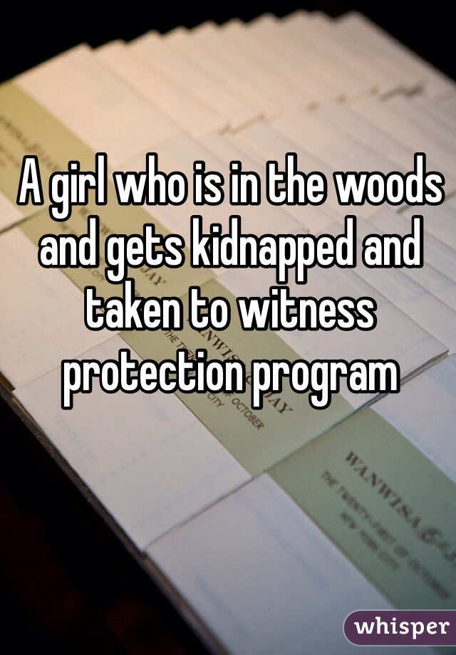 A girl who is in the woods and gets kidnapped and taken to witness protection program 