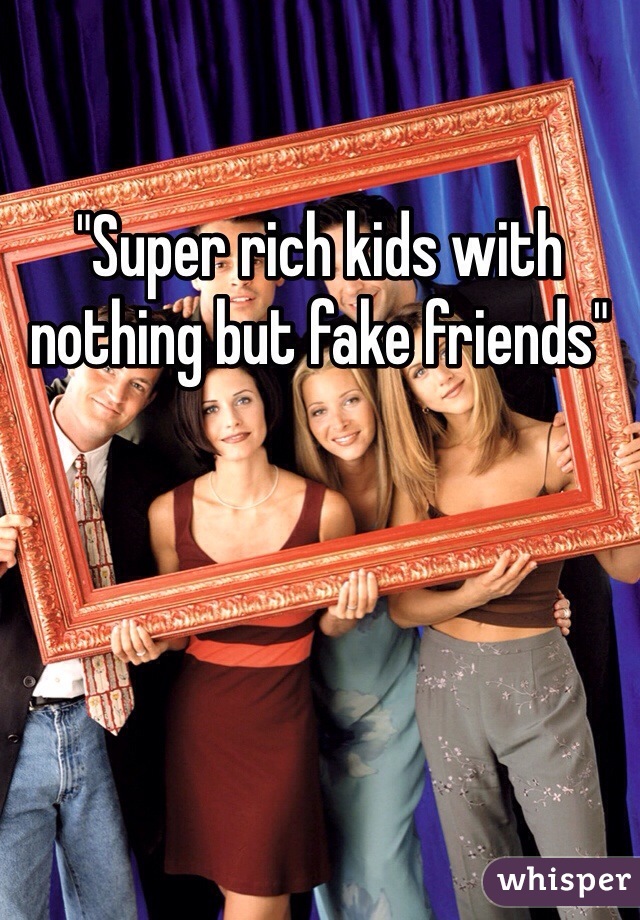 "Super rich kids with nothing but fake friends"