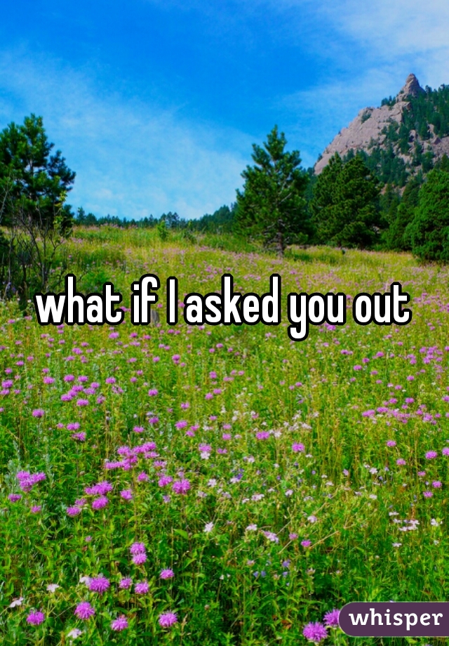 what if I asked you out