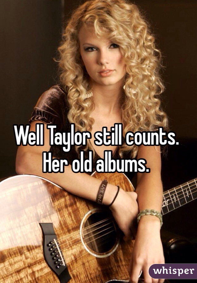 Well Taylor still counts. Her old albums. 