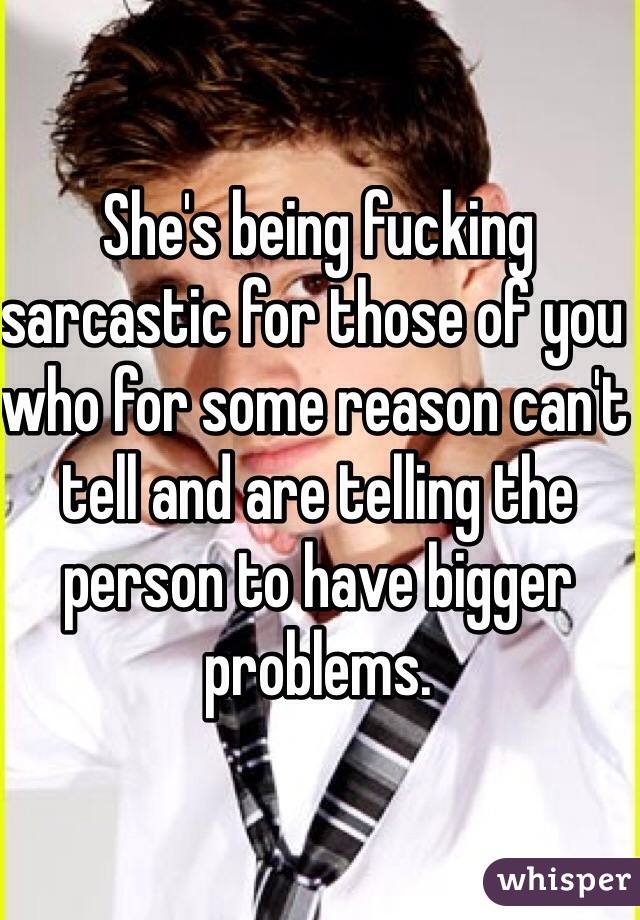 She's being fucking sarcastic for those of you who for some reason can't tell and are telling the person to have bigger problems.