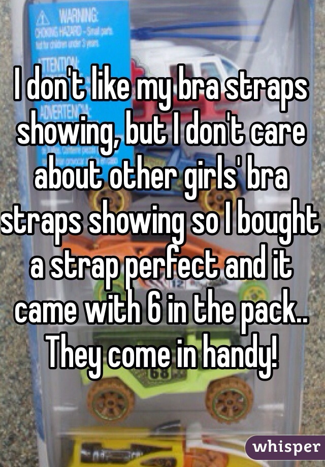 I don't like my bra straps showing, but I don't care about other girls' bra straps showing so I bought a strap perfect and it came with 6 in the pack.. They come in handy! 