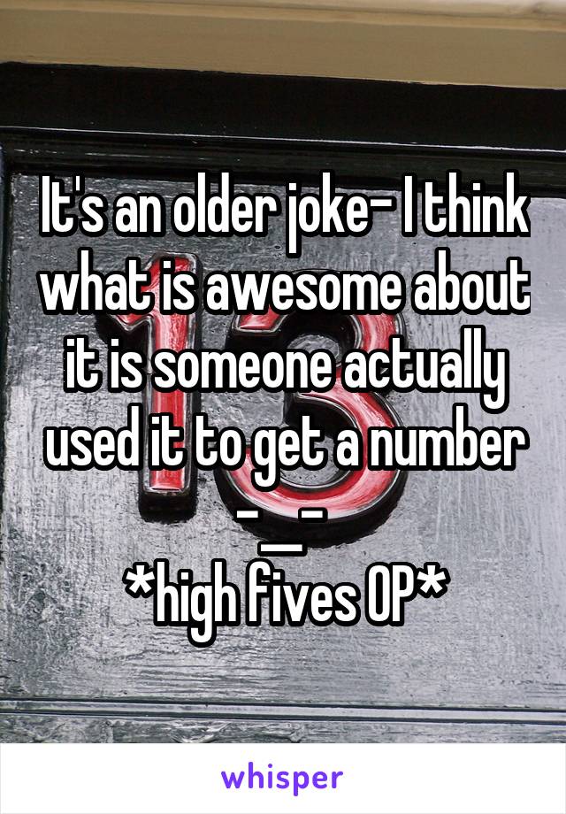 It's an older joke- I think what is awesome about it is someone actually used it to get a number -__- 
*high fives OP*