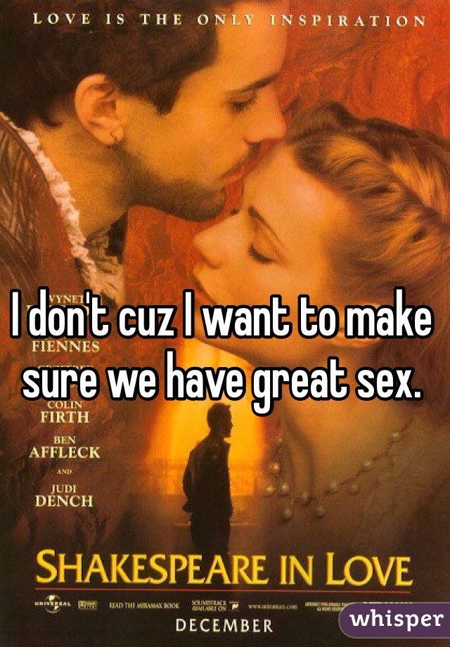 I don't cuz I want to make sure we have great sex. 