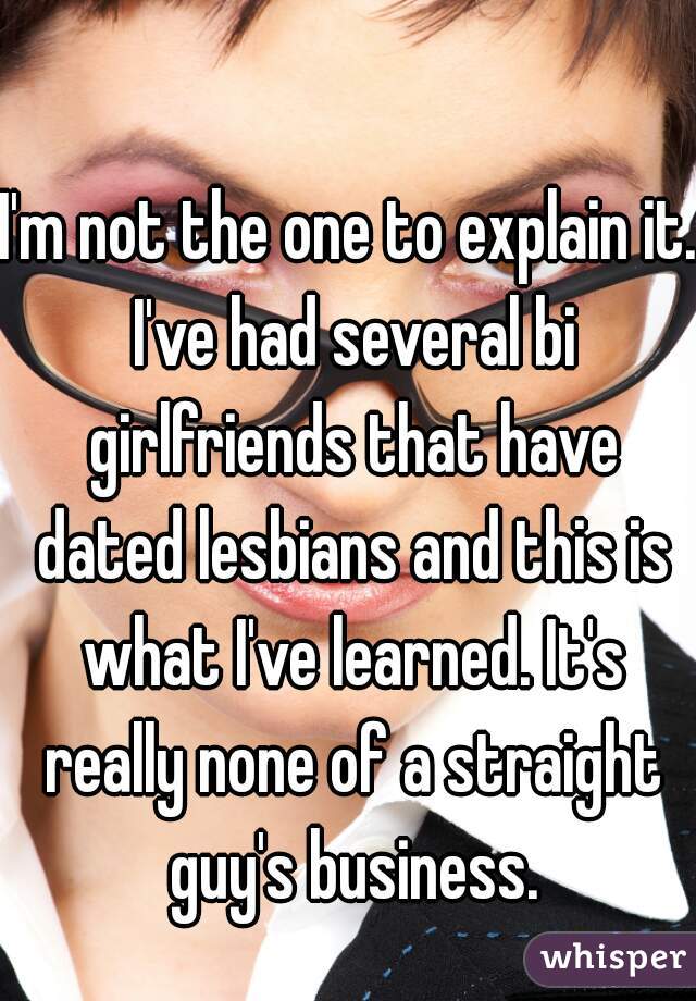 I'm not the one to explain it. I've had several bi girlfriends that have dated lesbians and this is what I've learned. It's really none of a straight guy's business.