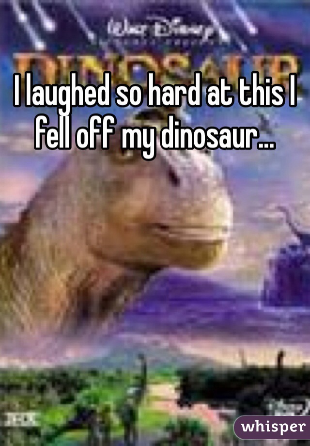 I laughed so hard at this I fell off my dinosaur...