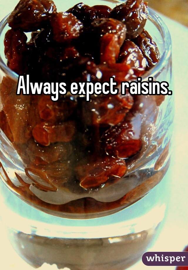 Always expect raisins. 