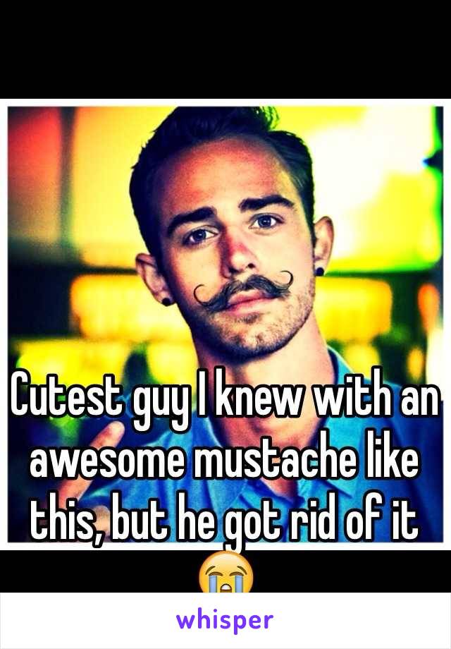 Cutest guy I knew with an awesome mustache like this, but he got rid of it 😭