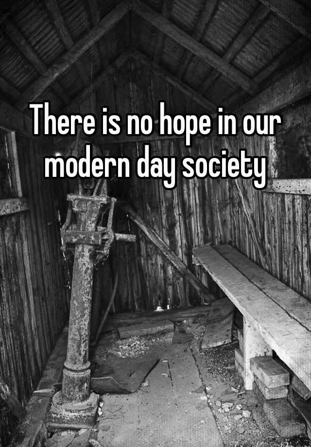 there-is-no-hope-in-our-modern-day-society