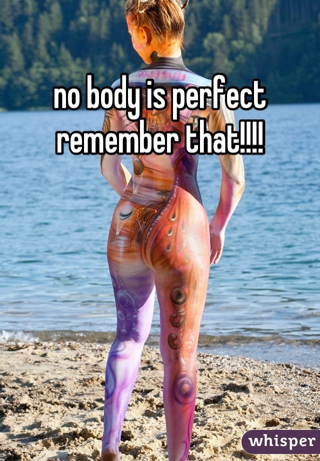 no body is perfect remember that!!!!