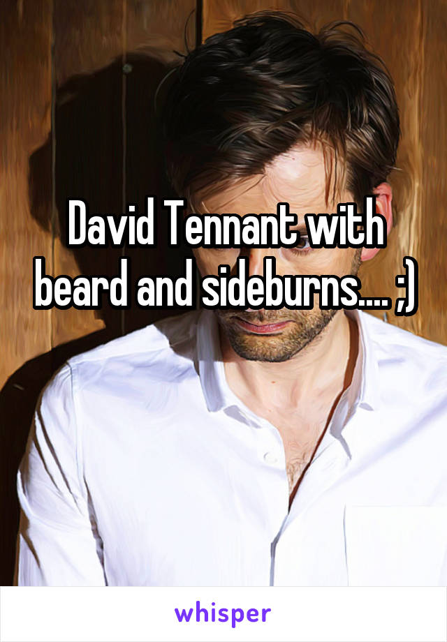 David Tennant with beard and sideburns.... ;) 
