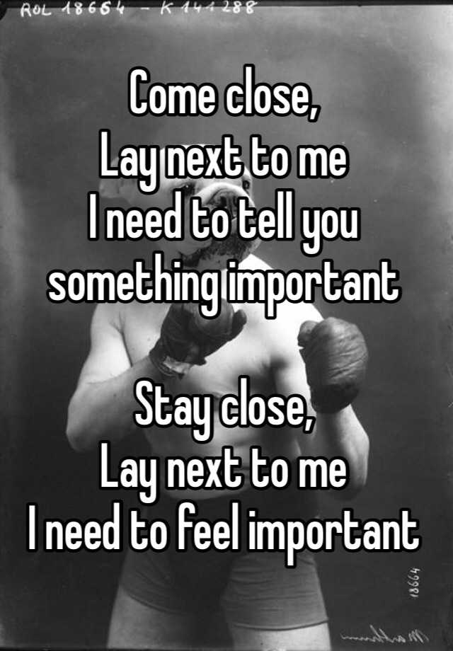 come-close-lay-next-to-me-i-need-to-tell-you-something-important-stay