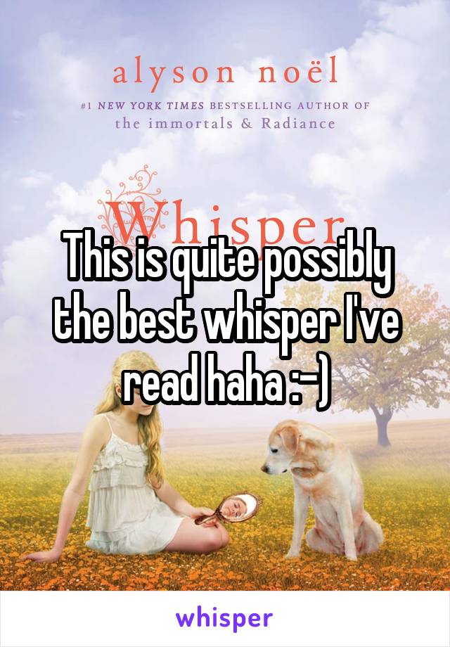 This is quite possibly the best whisper I've read haha :-)