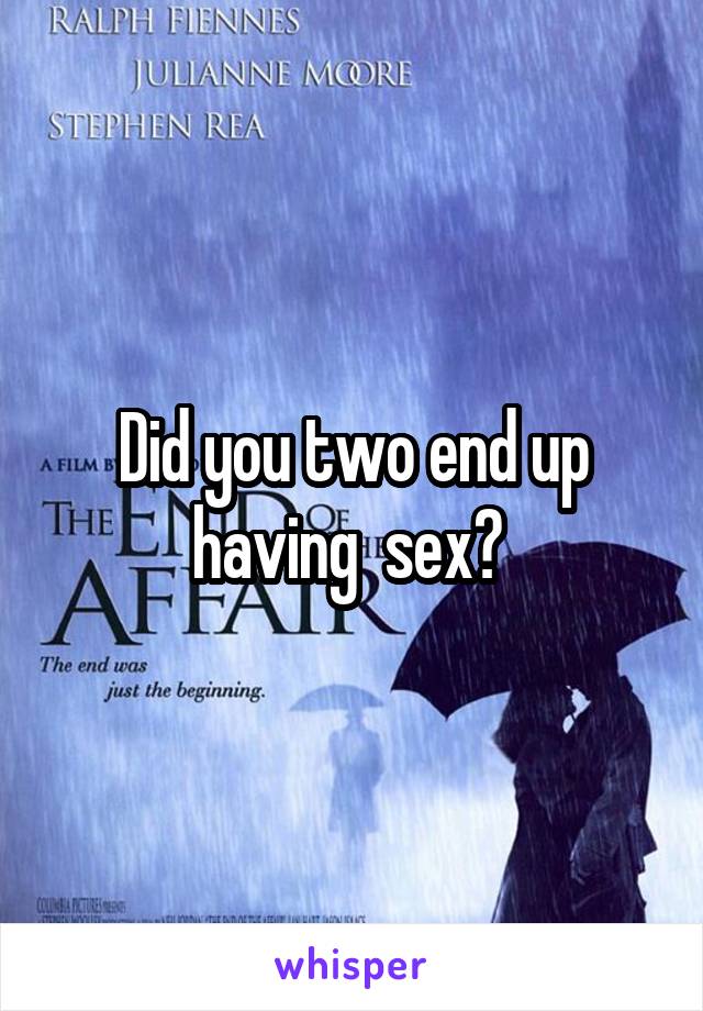 Did you two end up having  sex? 