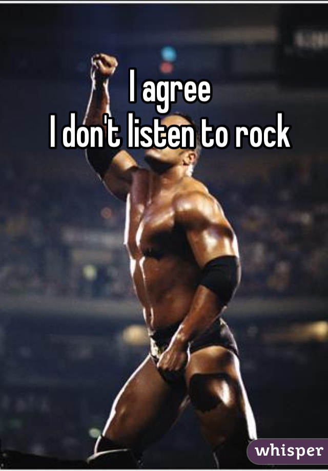 I agree
I don't listen to rock