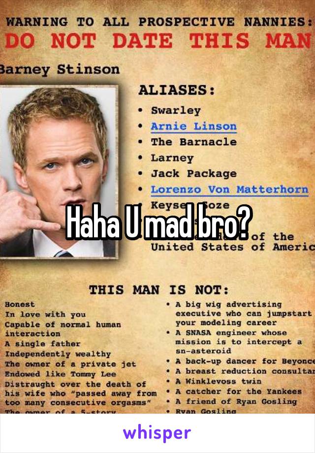 Haha U mad bro?