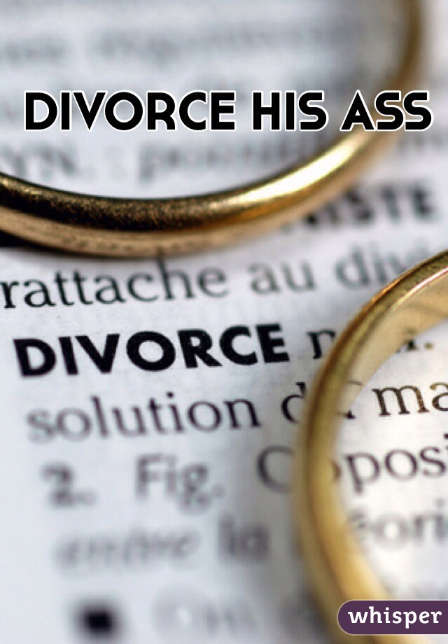 DIVORCE HIS ASS