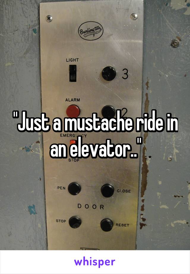 "Just a mustache ride in an elevator.."