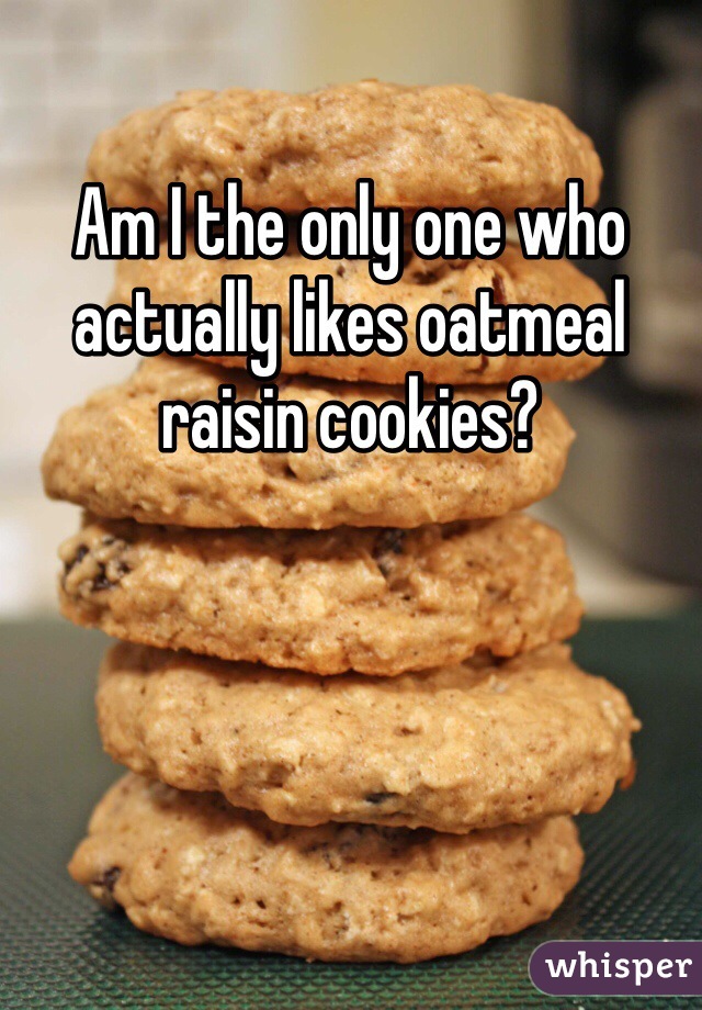 Am I the only one who actually likes oatmeal raisin cookies?