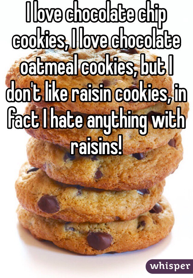 I love chocolate chip cookies, I love chocolate oatmeal cookies, but I don't like raisin cookies, in fact I hate anything with raisins! 