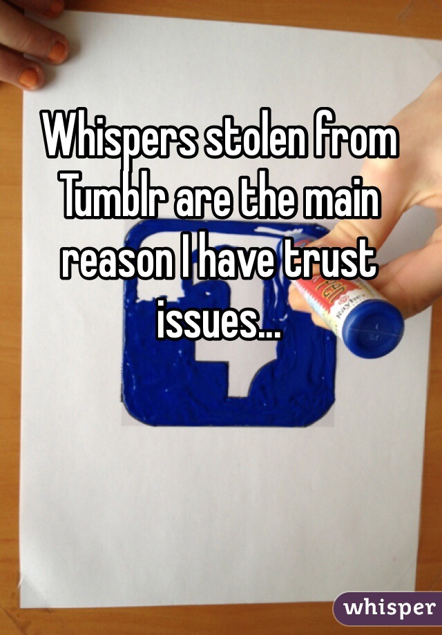 Whispers stolen from Tumblr are the main reason I have trust issues...