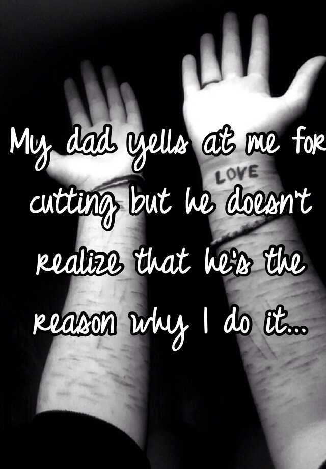 my-dad-yells-at-me-for-cutting-but-he-doesn-t-realize-that-he-s-the