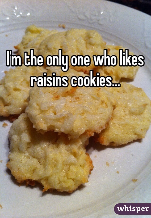 I'm the only one who likes raisins cookies...