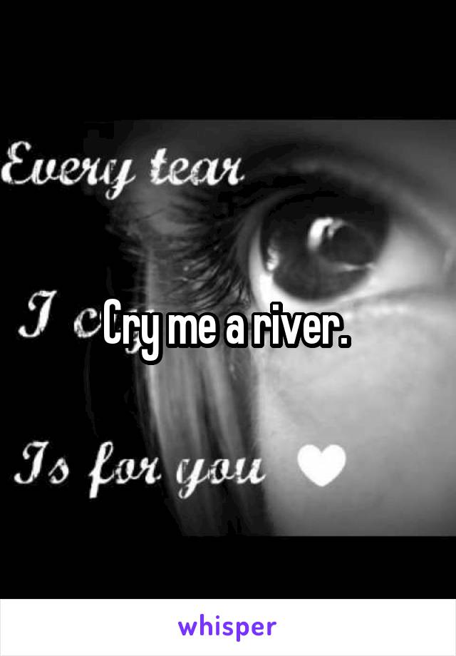 Cry me a river. 