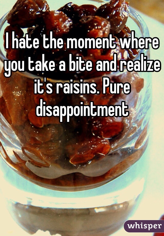 I hate the moment where you take a bite and realize it's raisins. Pure disappointment 