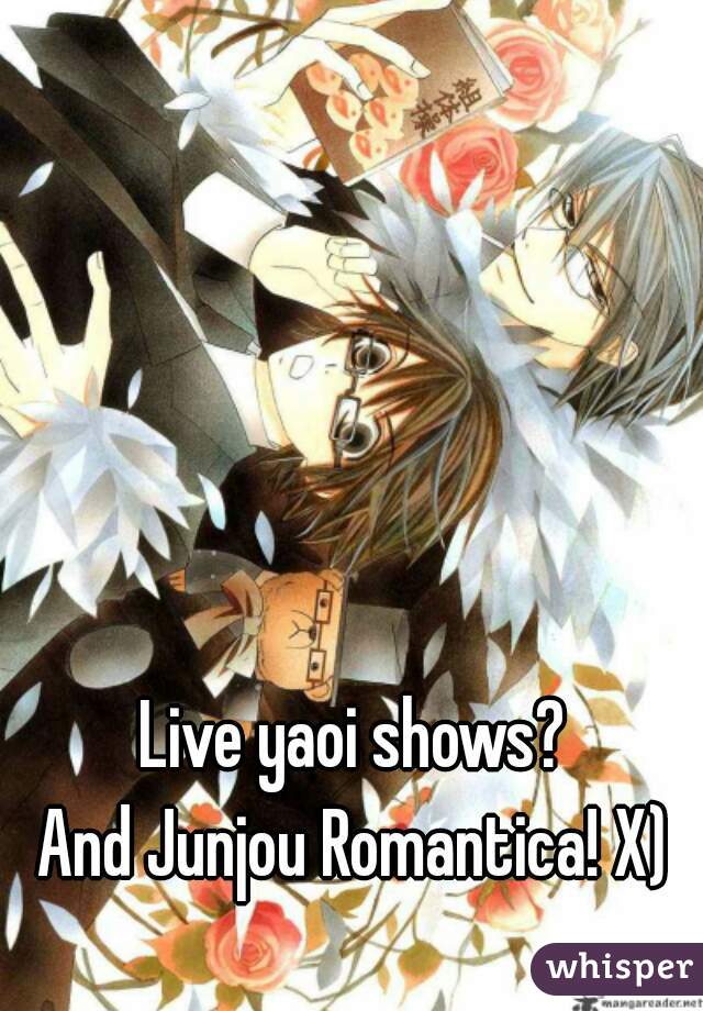 Live yaoi shows?
And Junjou Romantica! X)