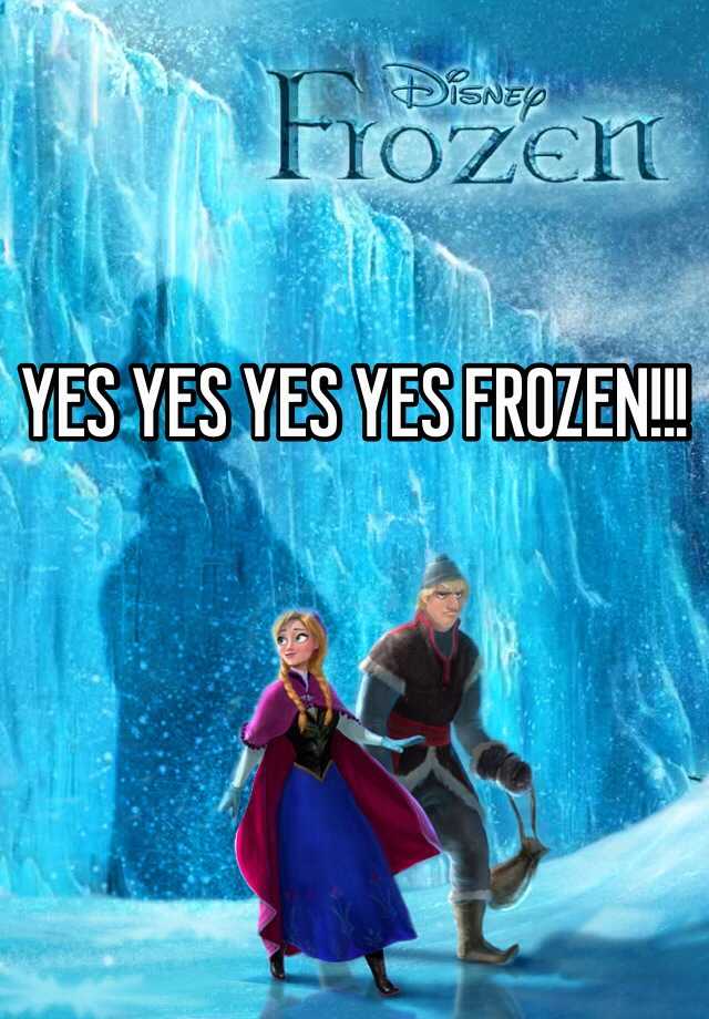 YES YES YES YES FROZEN!!!