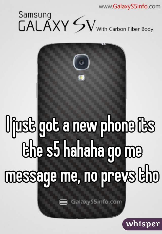 I just got a new phone its the s5 hahaha go me message me, no prevs tho