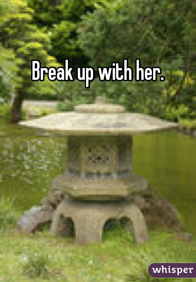 Break up with her. 