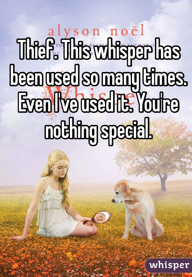 Thief. This whisper has been used so many times. Even I've used it. You're nothing special.