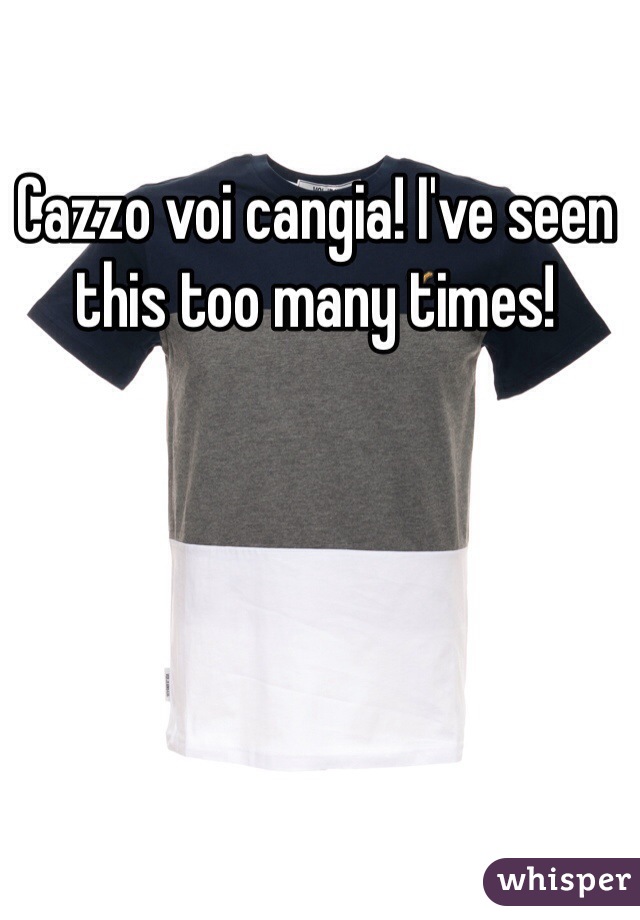 Cazzo voi cangia! I've seen this too many times!