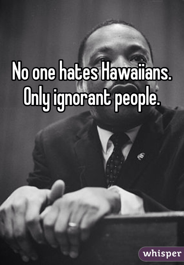 No one hates Hawaiians. Only ignorant people. 