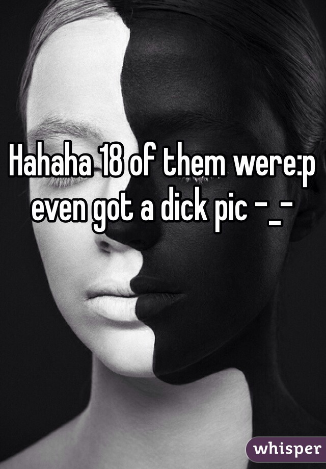 Hahaha 18 of them were:p even got a dick pic -_-