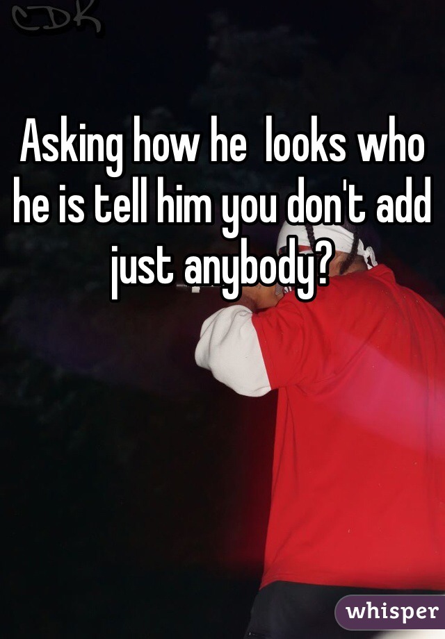 Asking how he  looks who he is tell him you don't add just anybody?