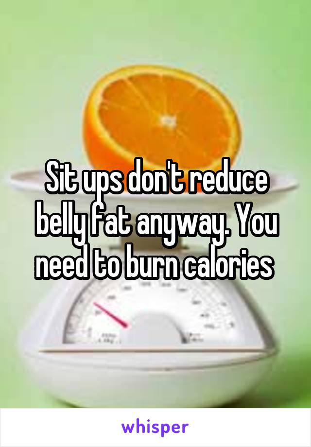 Sit ups don't reduce belly fat anyway. You need to burn calories 