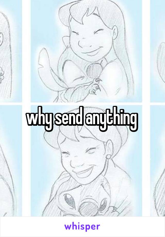 why send anything 