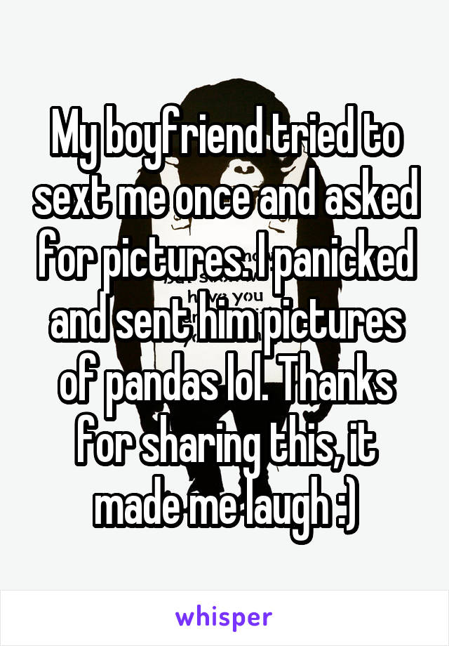My boyfriend tried to sext me once and asked for pictures. I panicked and sent him pictures of pandas lol. Thanks for sharing this, it made me laugh :)