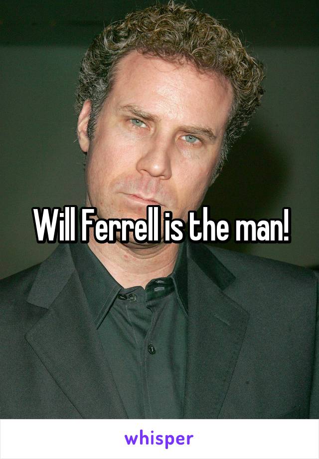 Will Ferrell is the man!