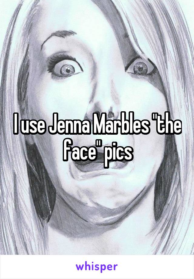 I use Jenna Marbles "the face" pics
