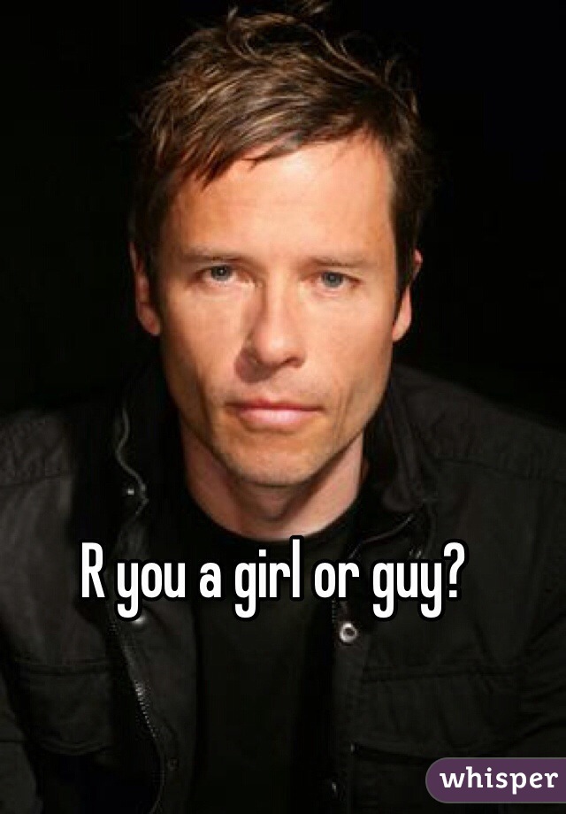 R you a girl or guy? 