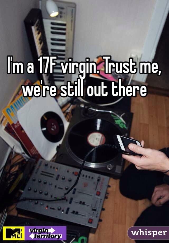 I'm a 17F virgin. Trust me, we're still out there