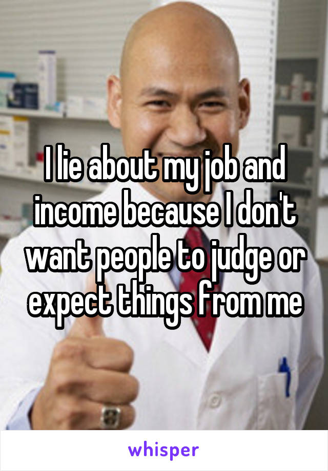 I lie about my job and income because I don't want people to judge or expect things from me